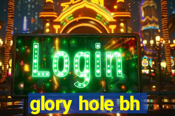 glory hole bh